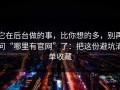 它在后台做的事，比你想的多，别再问“哪里有官网”了：把这份避坑清单收藏