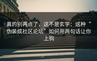 真的别再点了，这不是玄学：这种“伪装成社区论坛”如何用两句话让你上钩