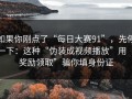 如果你刚点了“每日大赛91”，先停一下：这种“伪装成视频播放”用“奖励领取”骗你填身份证