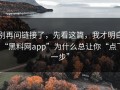 别再问链接了，先看这篇，我才明白“黑料网app”为什么总让你“点下一步”