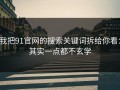 我把91官网的搜索关键词拆给你看：其实一点都不玄学