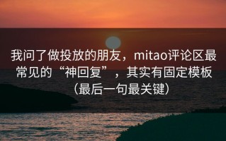 我问了做投放的朋友，mitao评论区最常见的“神回复”，其实有固定模板（最后一句最关键）