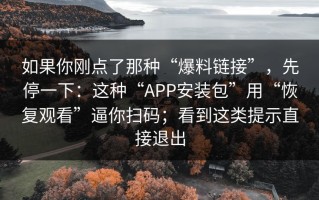 如果你刚点了那种“爆料链接”，先停一下：这种“APP安装包”用“恢复观看”逼你扫码；看到这类提示直接退出