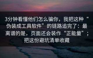 3分钟看懂他们怎么骗你，我把这种“伪装成工具软件”的链路追完了：最离谱的是，页面还会装作“正能量”；把这份避坑清单收藏
