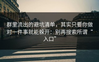 群里流出的避坑清单，其实只要你做对一件事就能躲开：别再搜索所谓“入口”