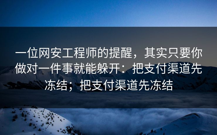 一位网安工程师的提醒，其实只要你做对一件事就能躲开：把支付渠道先冻结；把支付渠道先冻结-第1张图片-每日大赛在线播
