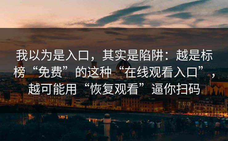 我以为是入口，其实是陷阱：越是标榜“免费”的这种“在线观看入口”，越可能用“恢复观看”逼你扫码-第1张图片-每日大赛在线播