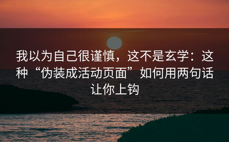 我以为自己很谨慎，这不是玄学：这种“伪装成活动页面”如何用两句话让你上钩-第1张图片-每日大赛在线播