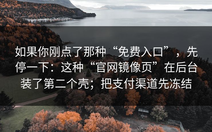 如果你刚点了那种“免费入口”，先停一下：这种“官网镜像页”在后台装了第二个壳；把支付渠道先冻结-第1张图片-每日大赛在线播