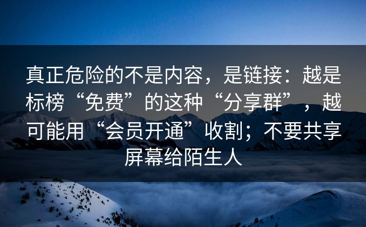 真正危险的不是内容，是链接：越是标榜“免费”的这种“分享群”，越可能用“会员开通”收割；不要共享屏幕给陌生人-第1张图片-每日大赛在线播