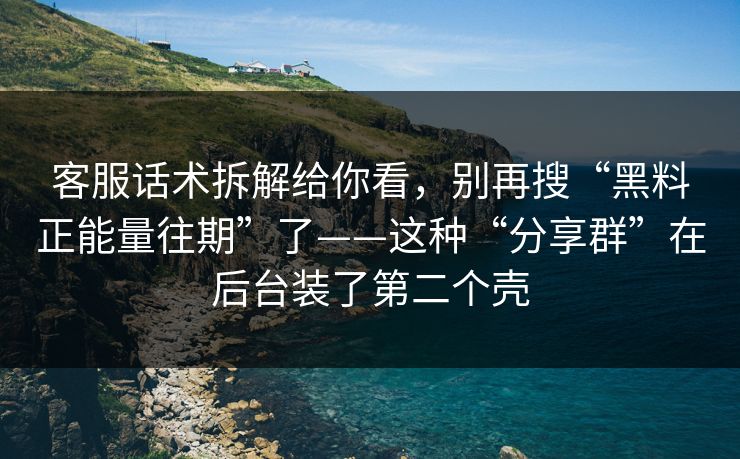 客服话术拆解给你看，别再搜“黑料正能量往期”了——这种“分享群”在后台装了第二个壳-第1张图片-每日大赛在线播