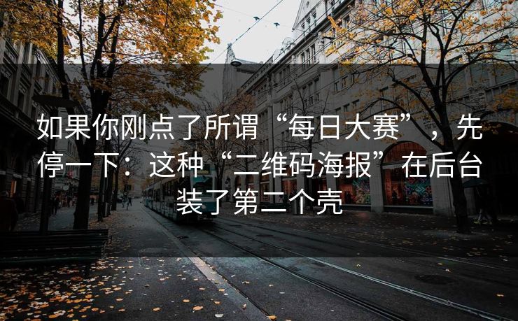 如果你刚点了所谓“每日大赛”，先停一下：这种“二维码海报”在后台装了第二个壳-第1张图片-每日大赛在线播