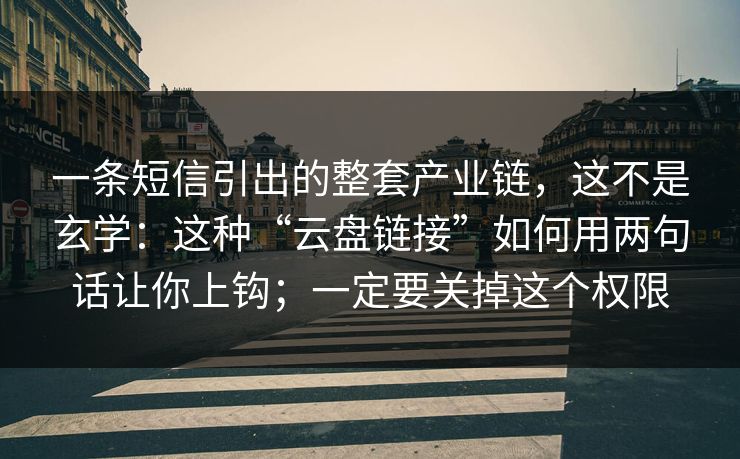 一条短信引出的整套产业链，这不是玄学：这种“云盘链接”如何用两句话让你上钩；一定要关掉这个权限-第1张图片-每日大赛在线播
