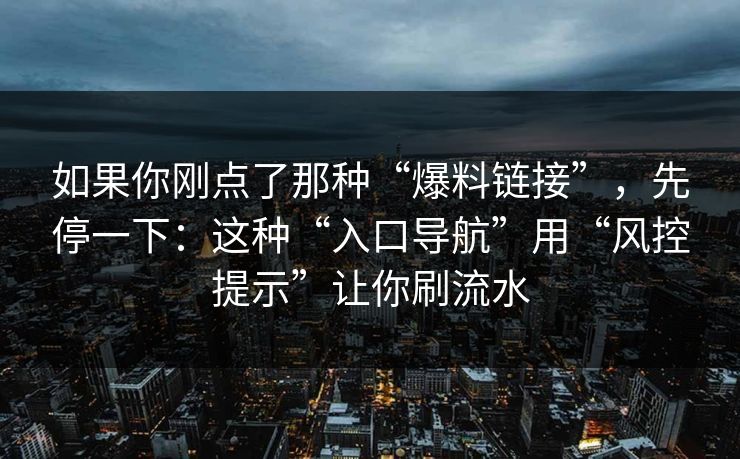 如果你刚点了那种“爆料链接”，先停一下：这种“入口导航”用“风控提示”让你刷流水-第1张图片-每日大赛在线播