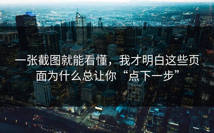 一张截图就能看懂，我才明白这些页面为什么总让你“点下一步”