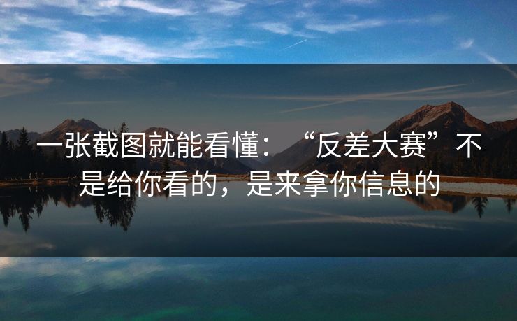 一张截图就能看懂：“反差大赛”不是给你看的，是来拿你信息的