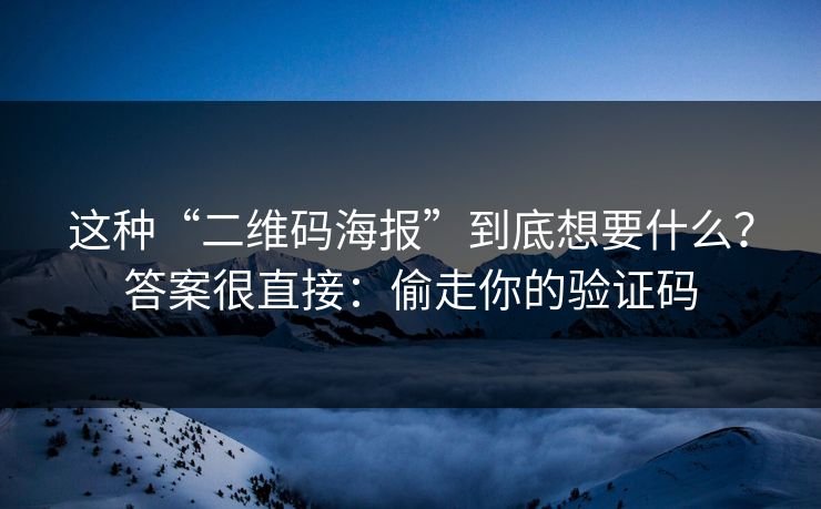 这种“二维码海报”到底想要什么？答案很直接：偷走你的验证码