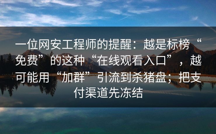 一位网安工程师的提醒：越是标榜“免费”的这种“在线观看入口”，越可能用“加群”引流到杀猪盘；把支付渠道先冻结