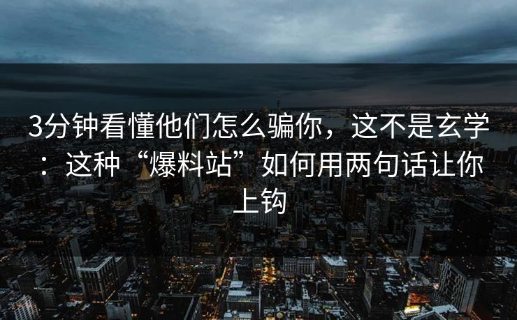 3分钟看懂他们怎么骗你，这不是玄学：这种“爆料站”如何用两句话让你上钩-第1张图片-每日大赛在线播