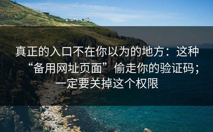 真正的入口不在你以为的地方：这种“备用网址页面”偷走你的验证码；一定要关掉这个权限