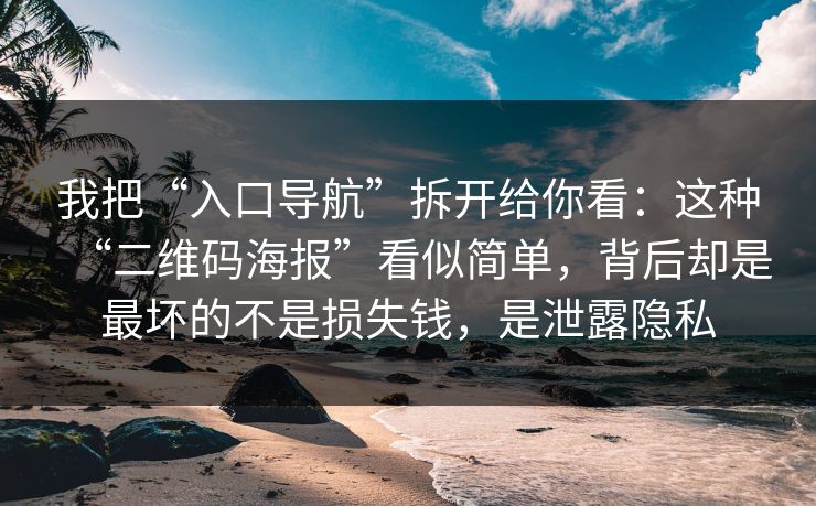 我把“入口导航”拆开给你看：这种“二维码海报”看似简单，背后却是最坏的不是损失钱，是泄露隐私