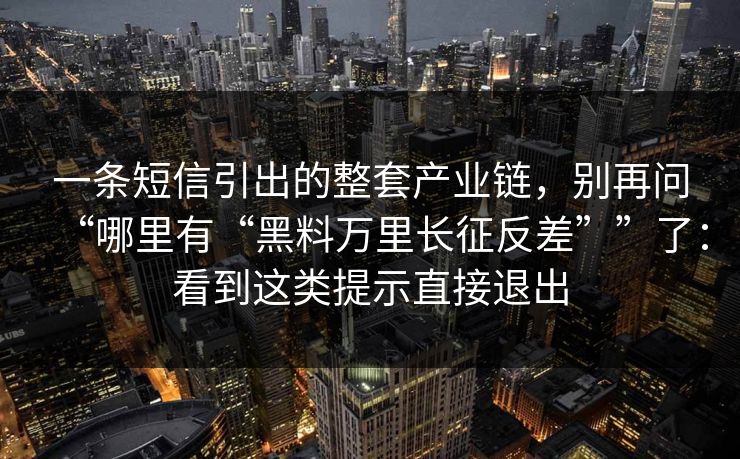 一条短信引出的整套产业链，别再问“哪里有“黑料万里长征反差””了：看到这类提示直接退出-第1张图片-每日大赛在线播