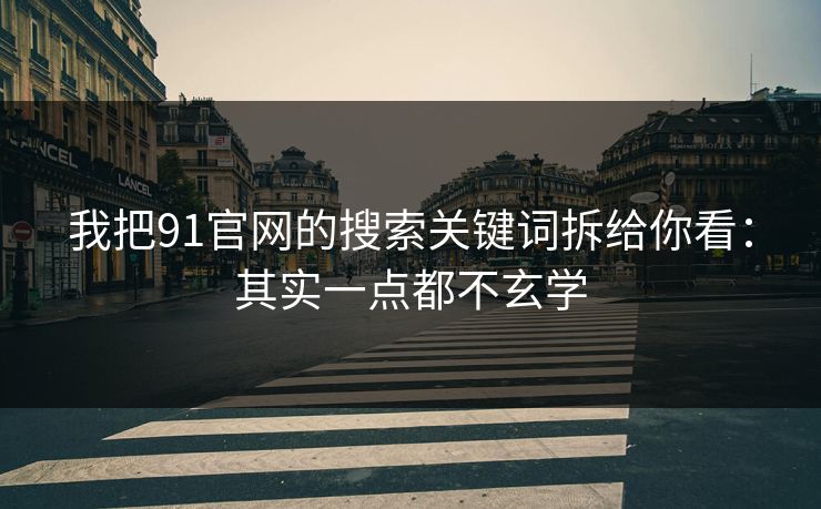 我把91官网的搜索关键词拆给你看：其实一点都不玄学
